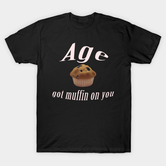 Age got muffin on you T-Shirt by Comic Dzyns